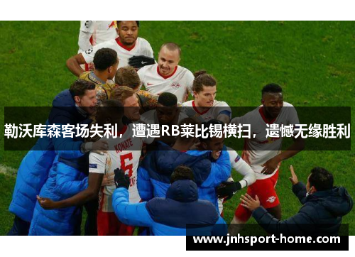勒沃库森客场失利，遭遇RB莱比锡横扫，遗憾无缘胜利
