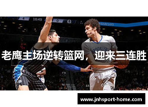 老鹰主场逆转篮网，迎来三连胜
