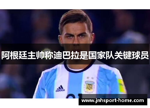 阿根廷主帅称迪巴拉是国家队关键球员