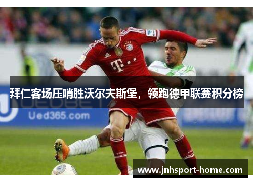 拜仁客场压哨胜沃尔夫斯堡，领跑德甲联赛积分榜