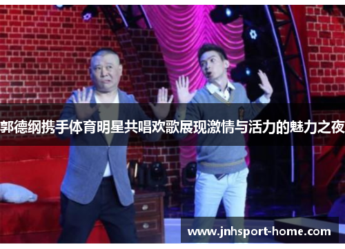 郭德纲携手体育明星共唱欢歌展现激情与活力的魅力之夜