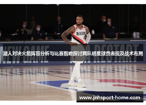 湖人对决火箭阵容分析与比赛前瞻探讨两队明星球员表现及战术布局