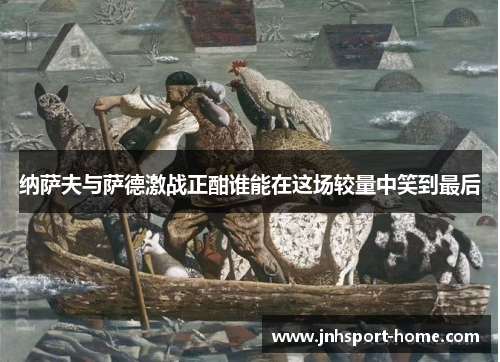 纳萨夫与萨德激战正酣谁能在这场较量中笑到最后